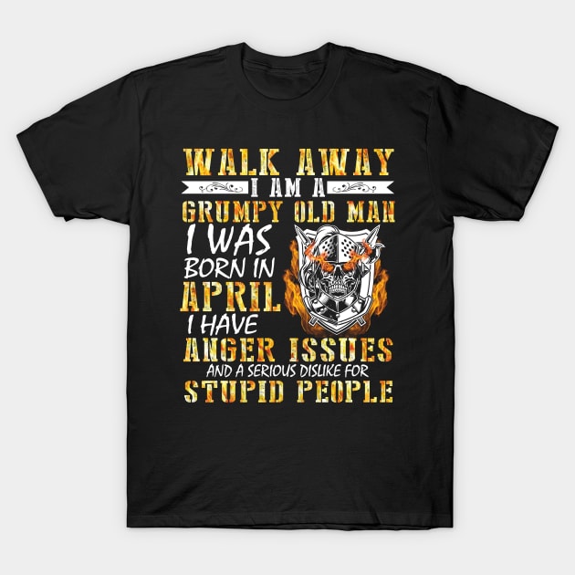 Walk Away I Am A Grumpy Old Man I Was Born In April Anger Issues Serious Dislike For Stupid People T-Shirt by tieushop091